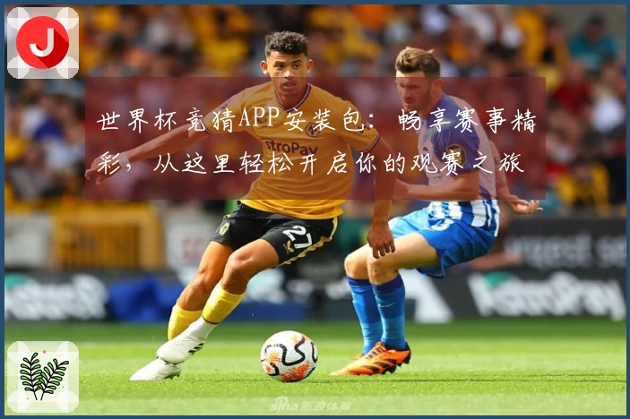 世界杯竞猜APP安装包：畅享赛事精彩，从这里轻松开启你的观赛之旅