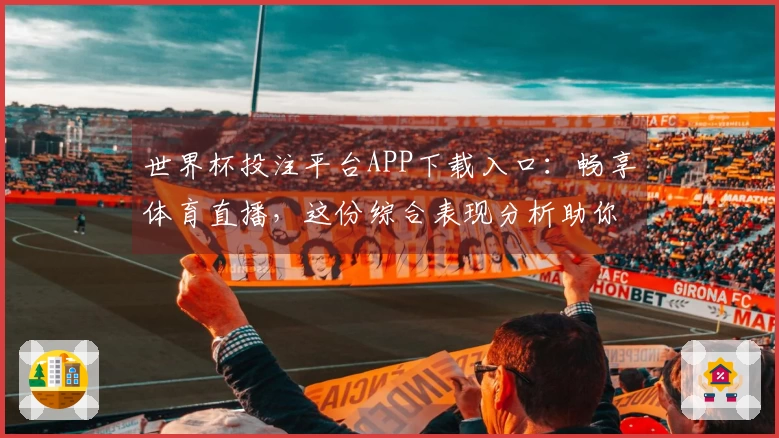 世界杯投注平台APP下载入口：畅享体育直播，这份综合表现分析助你轻松上手