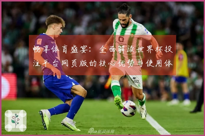畅享体育盛宴：全面解读世界杯投注平台网页版的核心优势与使用体验