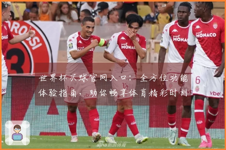 世界杯买球官网入口：全方位功能体验指南，助你畅享体育精彩时刻